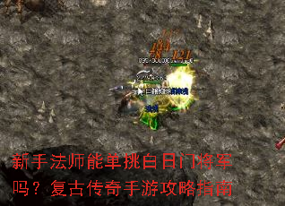 新手法师能单挑白日门将军吗?复古传奇手游攻略指南 新手法师能单挑白日门将军吗?复古传奇手游攻略指南