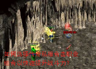 如何选择传奇私服合击职业组合以快速提升战斗力? 如何选择传奇私服合击职业组合以快速提升战斗力?