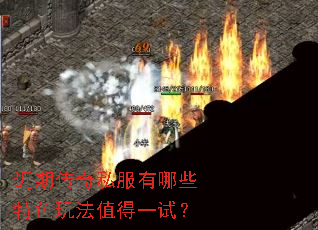 近期传奇私服有哪些特色玩法值得一试? 近期传奇私服有哪些特色玩法值得一试?