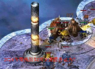 2024传奇新服如何快速提升战力? 2024传奇新服如何快速提升战力?