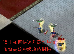 道士如何快速升级?热血传奇高效冲级攻略揭秘 道士如何快速升级?热血传奇高效冲级攻略揭秘