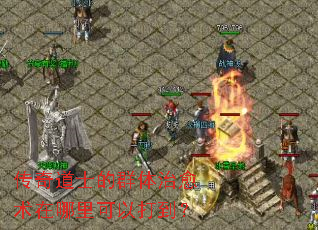 传奇道士的群体治愈术在哪里可以打到? 传奇道士的群体治愈术在哪里可以打到?