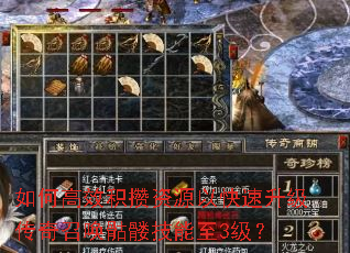 如何高效积攒资源以快速升级传奇召唤骷髅技能至3级? 如何高效积攒资源以快速升级传奇召唤骷髅技能至3级?