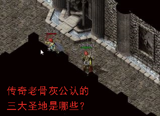 传奇老骨灰公认的三大圣地是哪些? 传奇老骨灰公认的三大圣地是哪些?