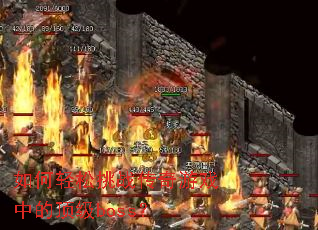 如何轻松挑战传奇游戏中的顶级boss? 如何轻松挑战传奇游戏中的顶级boss?