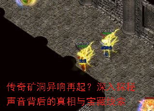 传奇矿洞异响再起?深入探秘声音背后的真相与宝藏线索 传奇矿洞异响再起?深入探秘声音背后的真相与宝藏线索