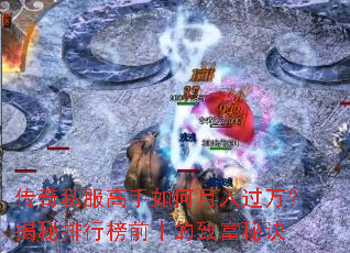 传奇私服高手如何月入过万?揭秘排行榜前十的致富秘诀 传奇私服高手如何月入过万?揭秘排行榜前十的致富秘诀