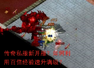传奇私服新开服?如何利用百倍经验速升满级? 传奇私服新开服?如何利用百倍经验速升满级?