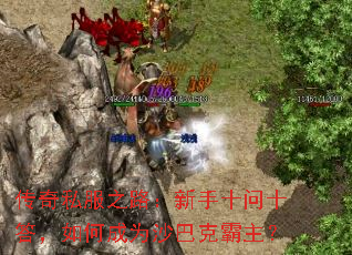 传奇私服之路:新手十问十答,如何成为沙巴克霸主? 传奇私服之路:新手十问十答,如何成为沙巴克霸主?