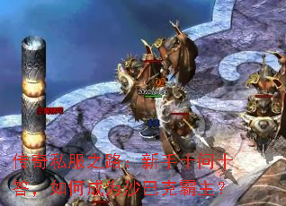 传奇私服之路:新手十问十答,如何成为沙巴克霸主? 传奇私服之路:新手十问十答,如何成为沙巴克霸主?