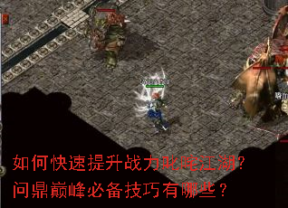 如何快速提升战力叱咤江湖?问鼎巅峰必备技巧有哪些? 如何快速提升战力叱咤江湖?问鼎巅峰必备技巧有哪些?