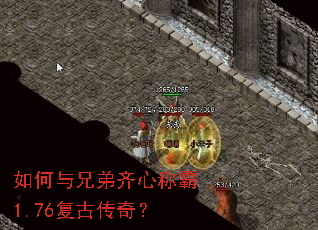 如何与兄弟齐心称霸1.76复古传奇? 如何与兄弟齐心称霸1.76复古传奇?
