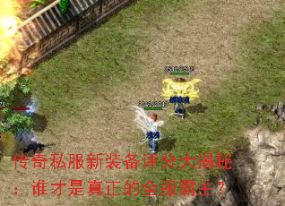 传奇私服新装备评分大揭秘:谁才是真正的全服霸主? 传奇私服新装备评分大揭秘:谁才是真正的全服霸主?