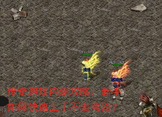 传奇游戏内测攻略:新手如何快速上手不走弯路? 传奇游戏内测攻略:新手如何快速上手不走弯路?