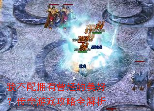 我不配拥有曾经的美好?传奇游戏攻略全解析 我不配拥有曾经的美好?传奇游戏攻略全解析