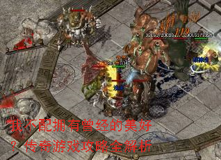 我不配拥有曾经的美好?传奇游戏攻略全解析 我不配拥有曾经的美好?传奇游戏攻略全解析