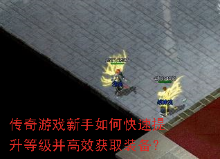 传奇游戏新手如何快速提升等级并高效获取装备? 传奇游戏新手如何快速提升等级并高效获取装备?