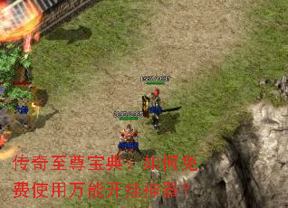 传奇至尊宝典:如何免费使用万能开挂神器? 传奇至尊宝典:如何免费使用万能开挂神器?